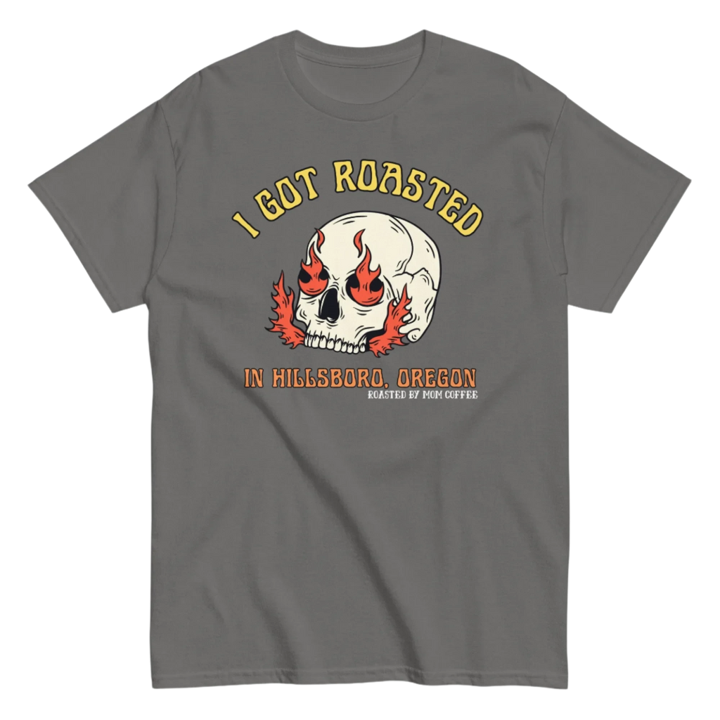 I Got Roasted in Hillsboro, Oregon T-shirt - Black or Charcoal